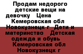 Продам недорого детские вещи на девочку › Цена ­ 50-250 - Кемеровская обл., Новокузнецк г. Дети и материнство » Детская одежда и обувь   . Кемеровская обл.,Новокузнецк г.